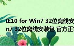 IE10 for Win7 32位离线安装包 官方正式版（IE10 for Win7 32位离线安装包 官方正式版功能简介）