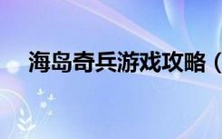 海岛奇兵游戏攻略（海岛奇兵攻略大全）