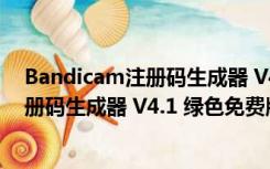 Bandicam注册码生成器 V4.1 绿色免费版（Bandicam注册码生成器 V4.1 绿色免费版功能简介）