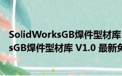 SolidWorksGB焊件型材库 V1.0 最新免费版（SolidWorksGB焊件型材库 V1.0 最新免费版功能简介）