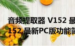 音频提取器 V152 最新PC版（音频提取器 V152 最新PC版功能简介）