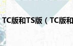 TC版和TS版（TC版和TS版电影有什么区别）