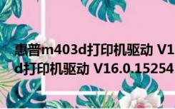 惠普m403d打印机驱动 V16.0.15254 官方版（惠普m403d打印机驱动 V16.0.15254 官方版功能简介）