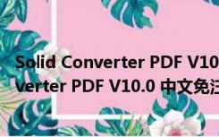 Solid Converter PDF V10.0 中文免注册码版（Solid Converter PDF V10.0 中文免注册码版功能简介）