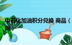 中石化加油积分兑换 商品（中国石化加油卡积分兑换礼品官网）