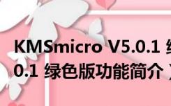 KMSmicro V5.0.1 绿色版（KMSmicro V5.0.1 绿色版功能简介）