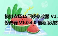 模拟农场15四项修改器 V1.0.4.0 最新版（模拟农场15四项修改器 V1.0.4.0 最新版功能简介）