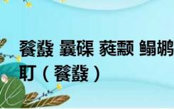 餮鼗 曩磲 蕤颥 鳎鹕 鲦鲻 耱貊 貘鍪 籴耋 瓞耵（餮鼗）