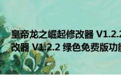 皇帝龙之崛起修改器 V1.2.2 绿色免费版（皇帝龙之崛起修改器 V1.2.2 绿色免费版功能简介）