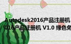 Autodesk2016产品注册机 V1.0 绿色免费版（Autodesk2016产品注册机 V1.0 绿色免费版功能简介）