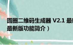 圆圈二维码生成器 V2.1 最新版（圆圈二维码生成器 V2.1 最新版功能简介）