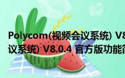 Polycom(视频会议系统) V8.0.4 官方版（Polycom(视频会议系统) V8.0.4 官方版功能简介）