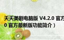 天天美剧电脑版 V4.2.0 官方最新版（天天美剧电脑版 V4.2.0 官方最新版功能简介）