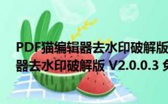 PDF猫编辑器去水印破解版 V2.0.0.3 免费版（PDF猫编辑器去水印破解版 V2.0.0.3 免费版功能简介）