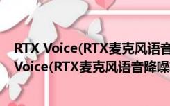 RTX Voice(RTX麦克风语音降噪软件) V1.0 官方版（RTX Voice(RTX麦克风语音降噪软件) V1.0 官方版功能简介）