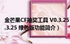 金芒果CF抽奖工具 V0.3.25 绿色版（金芒果CF抽奖工具 V0.3.25 绿色版功能简介）