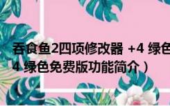 吞食鱼2四项修改器 +4 绿色免费版（吞食鱼2四项修改器 +4 绿色免费版功能简介）