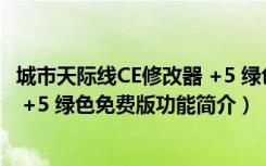 城市天际线CE修改器 +5 绿色免费版（城市天际线CE修改器 +5 绿色免费版功能简介）