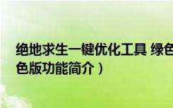 绝地求生一键优化工具 绿色版（绝地求生一键优化工具 绿色版功能简介）