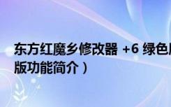 东方红魔乡修改器 +6 绿色版（东方红魔乡修改器 +6 绿色版功能简介）