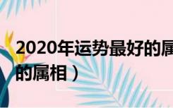 2020年运势最好的属相是（2020年运势最好的属相）