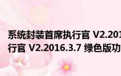 系统封装首席执行官 V2.2016.3.7 绿色版（系统封装首席执行官 V2.2016.3.7 绿色版功能简介）