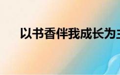 以书香伴我成长为主题的演讲稿600字