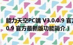 能力天空PC端 V3.0.0.9 官方最新版（能力天空PC端 V3.0.0.9 官方最新版功能简介）