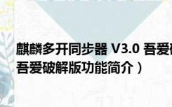 麒麟多开同步器 V3.0 吾爱破解版（麒麟多开同步器 V3.0 吾爱破解版功能简介）