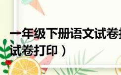 一年级下册语文试卷打印题（一年级下册语文试卷打印）