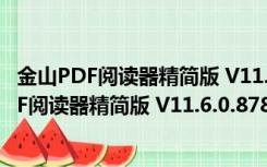 金山PDF阅读器精简版 V11.6.0.8785 免激活码版（金山PDF阅读器精简版 V11.6.0.8785 免激活码版功能简介）