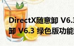 DirectX随意卸 V6.3 绿色版（DirectX随意卸 V6.3 绿色版功能简介）