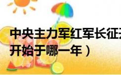 中央主力军红军长征开始于哪一年（红军长征开始于哪一年）