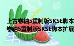 上古卷轴5重制版SKSE脚本扩展工具 V2.0.7 免费版（上古卷轴5重制版SKSE脚本扩展工具 V2.0.7 免费版功能简介）