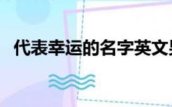 代表幸运的名字英文男（代表幸运的名字）