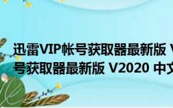 迅雷VIP帐号获取器最新版 V2020 中文免费版（迅雷VIP帐号获取器最新版 V2020 中文免费版功能简介）