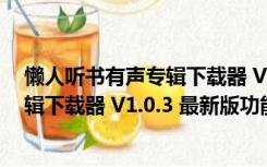 懒人听书有声专辑下载器 V1.0.3 最新版（懒人听书有声专辑下载器 V1.0.3 最新版功能简介）