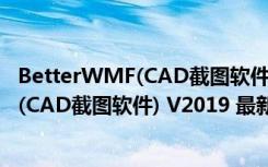 BetterWMF(CAD截图软件) V2019 最新版（BetterWMF(CAD截图软件) V2019 最新版功能简介）