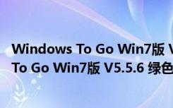 Windows To Go Win7版 V5.5.6 绿色免费版（Windows To Go Win7版 V5.5.6 绿色免费版功能简介）