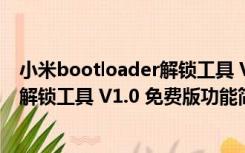 小米bootloader解锁工具 V1.0 免费版（小米bootloader解锁工具 V1.0 免费版功能简介）