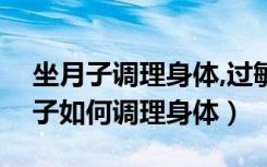 坐月子调理身体,过敏鼻炎会自己好吗（坐月子如何调理身体）