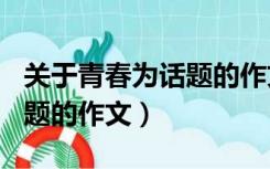 关于青春为话题的作文800字（关于青春为话题的作文）