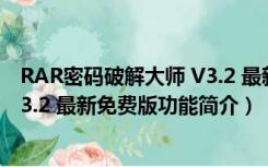 RAR密码破解大师 V3.2 最新免费版（RAR密码破解大师 V3.2 最新免费版功能简介）