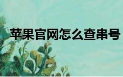 苹果官网怎么查串号（苹果官网串号查询）