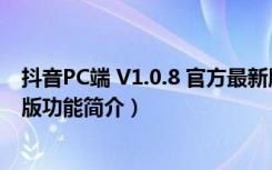 抖音PC端 V1.0.8 官方最新版（抖音PC端 V1.0.8 官方最新版功能简介）