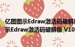 亿图图示Edraw激活码破解版 V10.5.5 永久免费版（亿图图示Edraw激活码破解版 V10.5.5 永久免费版功能简介）