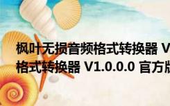 枫叶无损音频格式转换器 V1.0.0.0 官方版（枫叶无损音频格式转换器 V1.0.0.0 官方版功能简介）