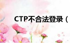 CTP不合法登录（ctp不合法的登录）