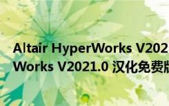 Altair HyperWorks V2021.0 汉化免费版（Altair HyperWorks V2021.0 汉化免费版功能简介）