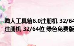 贱人工具箱6.0注册机 32/64位 绿色免费版（贱人工具箱6.0注册机 32/64位 绿色免费版功能简介）